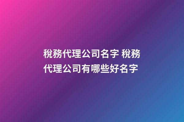 稅務代理公司名字 稅務代理公司有哪些好名字-第1張-公司起名-玄機派